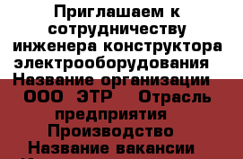 Приглашаем к сотрудничеству инженера-конструктора электрооборудования › Название организации ­ ООО “ЭТР“ › Отрасль предприятия ­ Производство › Название вакансии ­ Инженер-конструктор электрооборудования › Место работы ­ Тульская область, г. Щекино › Подчинение ­ генеральному директору - Тульская обл., Щекинский р-н, Щекино г. Работа » Вакансии   . Тульская обл.